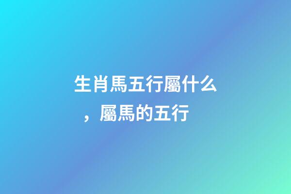 生肖馬五行屬什么，屬馬的五行